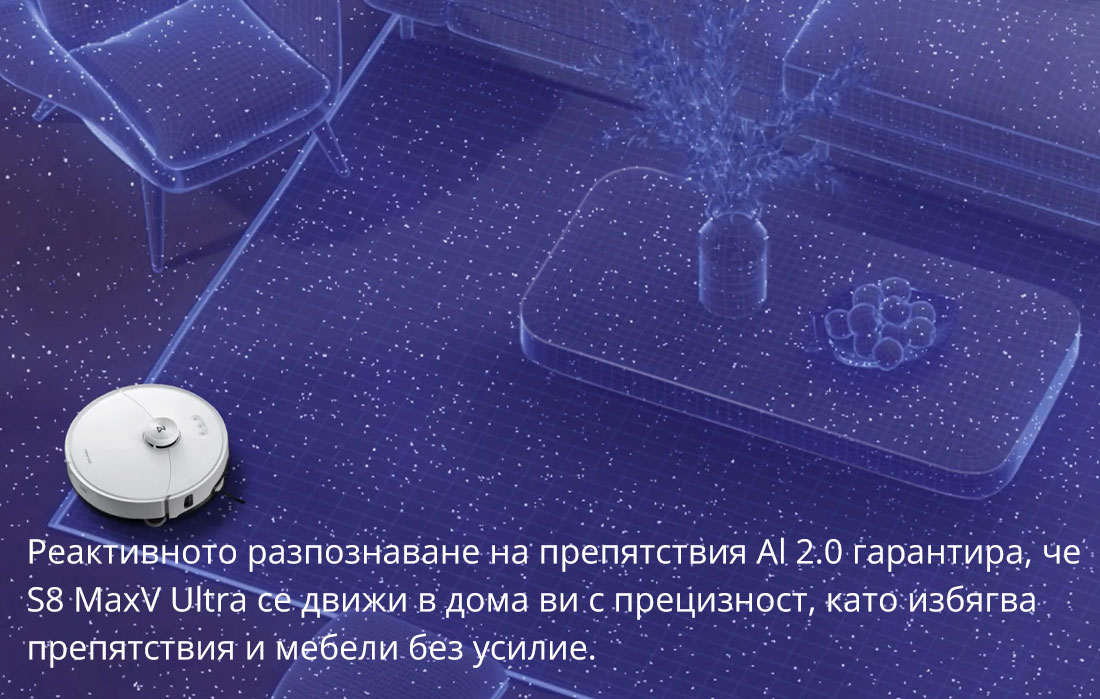 Реактивното разпознаване на препятствия Al 2.0 гарантира, че    S8 MaxV Ultra се движи в дома ви с прецизност, като избягва    препятствия и мебели без усилие.